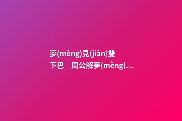 夢(mèng)見(jiàn)雙下巴　周公解夢(mèng)之夢(mèng)到雙下巴